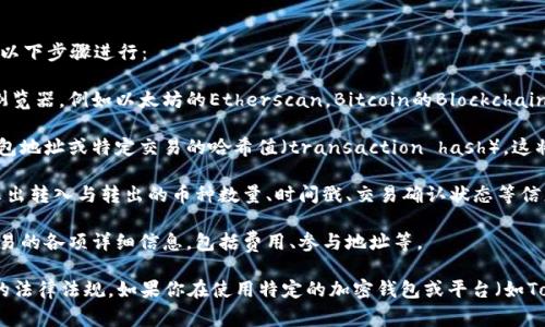 要查找Tokenim或任何其他加密货币的转账记录，通常可以按照以下步骤进行：

1. **访问区块链浏览器**：大多数加密货币都有对应的区块链浏览器，例如以太坊的Etherscan，Bitcoin的Blockchain.com等。你需要获取相关币种的区块链浏览器。

2. **输入地址或交易哈希**：在浏览器的搜索框中，输入你的钱包地址或特定交易的哈希值（transaction hash）。这将允许你查看相关的转账记录。

3. **查找交易记录**：在搜索结果中，查看交易记录，通常会显示出转入与转出的币种数量、时间戳、交易确认状态等信息。

4. **细节分析**：你还可以通过浏览器提供的细节页面，查看交易的各项详细信息，包括费用、参与地址等。

请注意，确保你拥有合法使用和查看这些数据的权限，遵循相关的法律法规。如果你在使用特定的加密钱包或平台（如Tokenim），也可以查看其官方文档或客户支持获取更多具体帮助。
