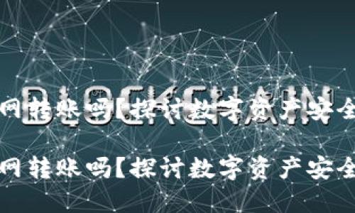 冷钱包能断网转账吗？探讨数字资产安全与转账方式

冷钱包能断网转账吗？探讨数字资产安全与转账方式