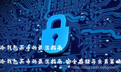 冷钱包买币的最佳指南

冷钱包买币的最佳指南，安全存储与交易策略