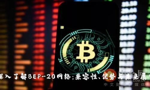 深入了解BEP-20网络：兼容性、优势与未来展望