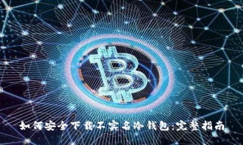 如何安全下载不实名冷钱包：完整指南