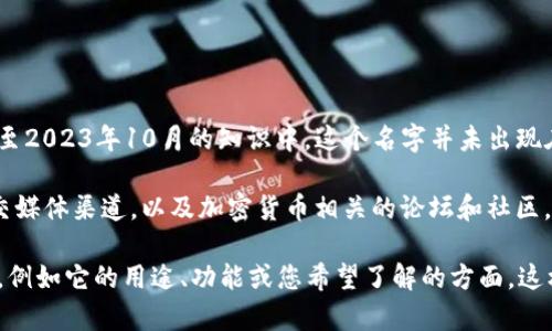 看起来您提到的“tokenim”可能指的是某种加密货币或区块链项目，但在我截至2023年10月的知识中，这个名字并未出现在主流的加密货币或区块链技术中，很可能是一个新兴项目或不太知名的代币。

如果您想了解某个特定项目或代币的情况，建议您查看该项目的官方网站、社交媒体渠道，以及加密货币相关的论坛和社区，以获得最新的信息和动态。

如果“tokenim”是一个还未广泛记录的术语，您可以追加更多信息或具体问题，例如它的用途、功能或您希望了解的方面，这样我可以更好地帮助您。